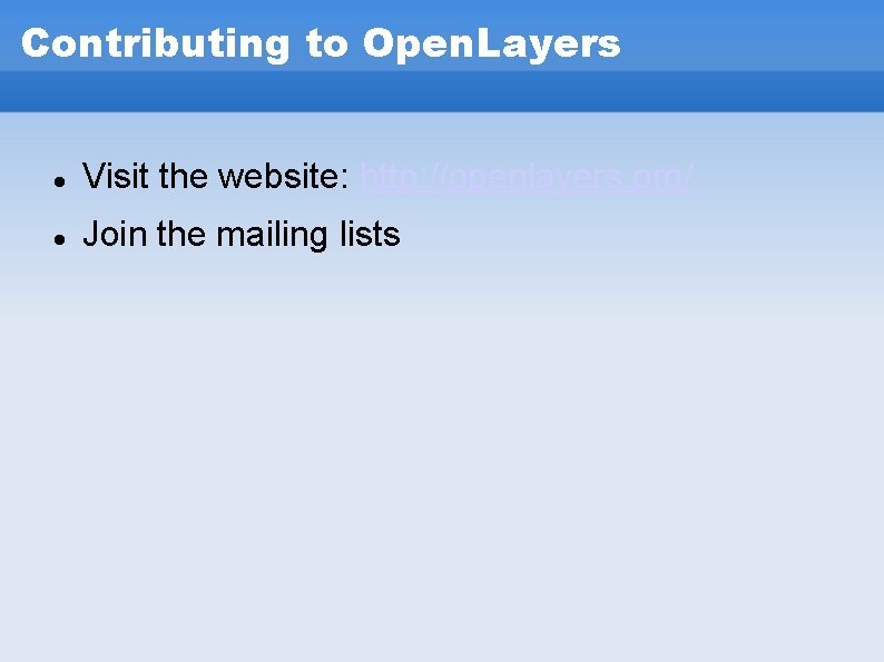 Contributing to Open. Layers Visit the website: http: //openlayers. org/ Join the mailing lists Contributing to Open. Layers Visit the website: http: //openlayers. org/ Join the mailing lists