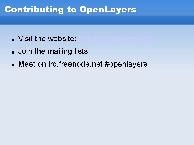 Contributing to Open. Layers Visit the website: http: //openlayers. org/ Join the mailing lists Contributing to Open. Layers Visit the website: http: //openlayers. org/ Join the mailing lists