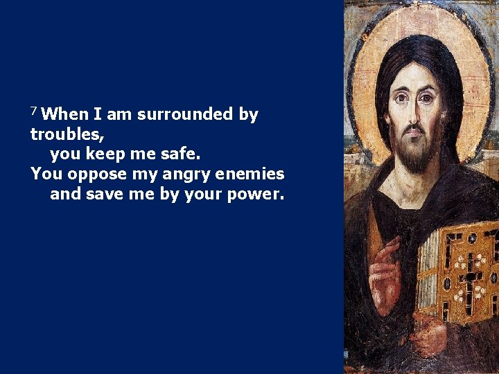 7 When I am surrounded by troubles, you keep me safe. You oppose my