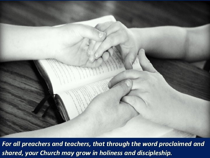 For all preachers and teachers, that through the word proclaimed and shared, your Church