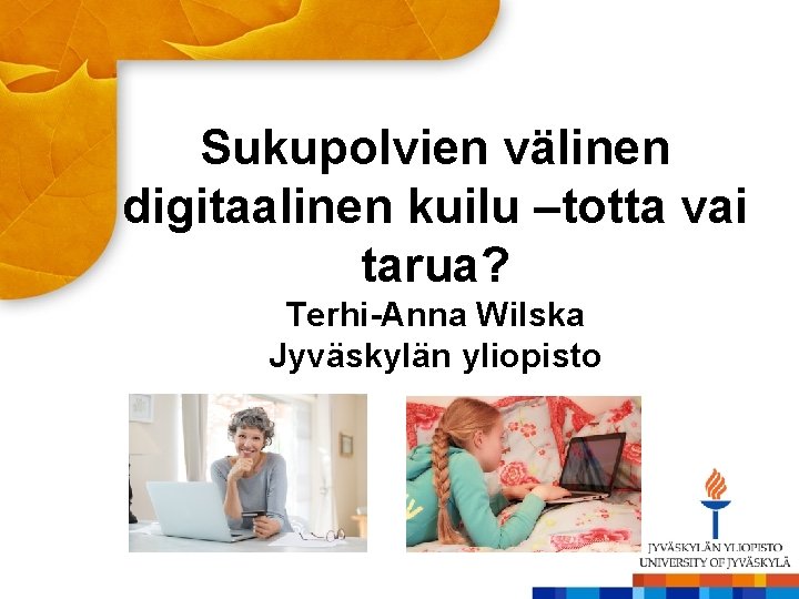 Sukupolvien välinen digitaalinen kuilu –totta vai tarua? Terhi-Anna Wilska Jyväskylän yliopisto 