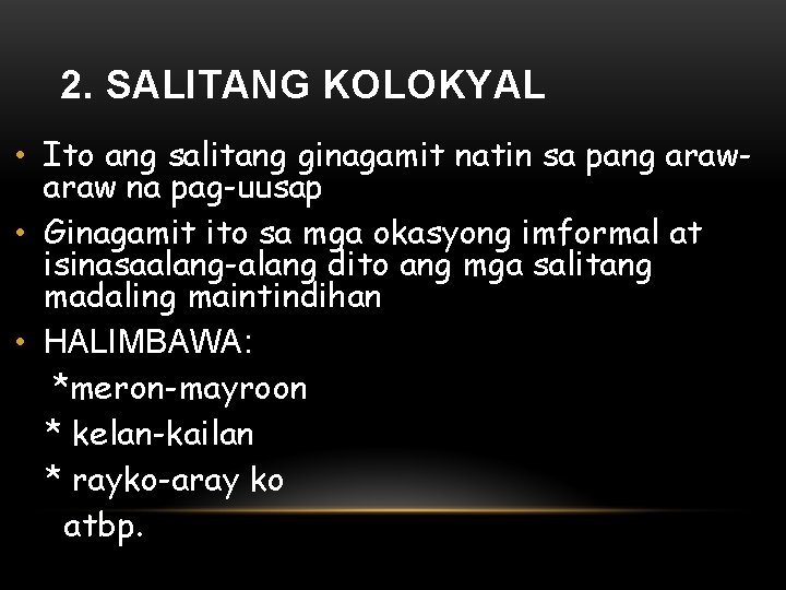 2. SALITANG KOLOKYAL • Ito ang salitang ginagamit natin sa pang araw na pag-uusap