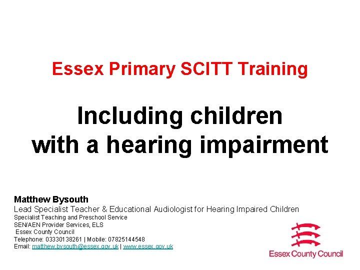 Essex Primary SCITT Training Including children with a hearing impairment Matthew Bysouth Lead Specialist