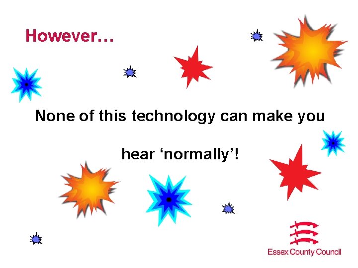 However… None of this technology can make you hear ‘normally’! 