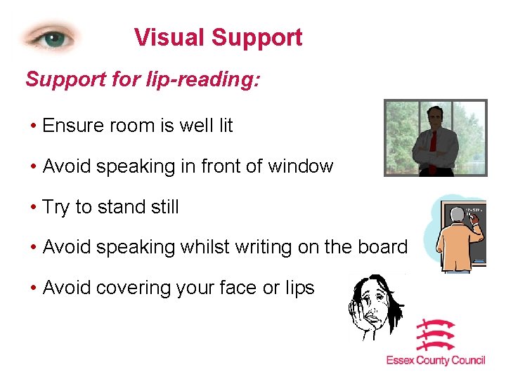Visual Support for lip-reading: • Ensure room is well lit • Avoid speaking in