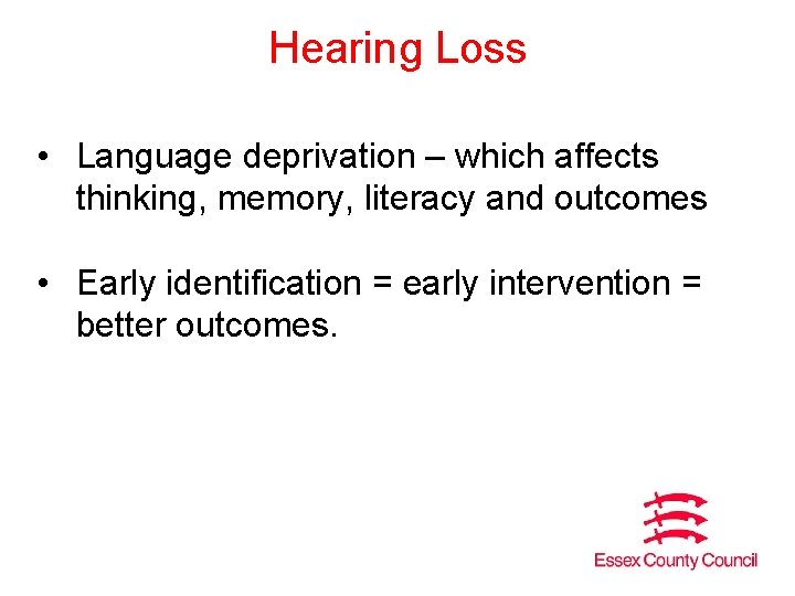 Hearing Loss • Language deprivation – which affects thinking, memory, literacy and outcomes •
