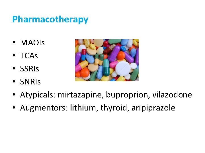 Pharmacotherapy • • • MAOIs TCAs SSRIs SNRIs Atypicals: mirtazapine, buproprion, vilazodone Augmentors: lithium,