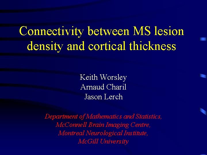 Connectivity between MS lesion density and cortical thickness Keith Worsley Arnaud Charil Jason Lerch