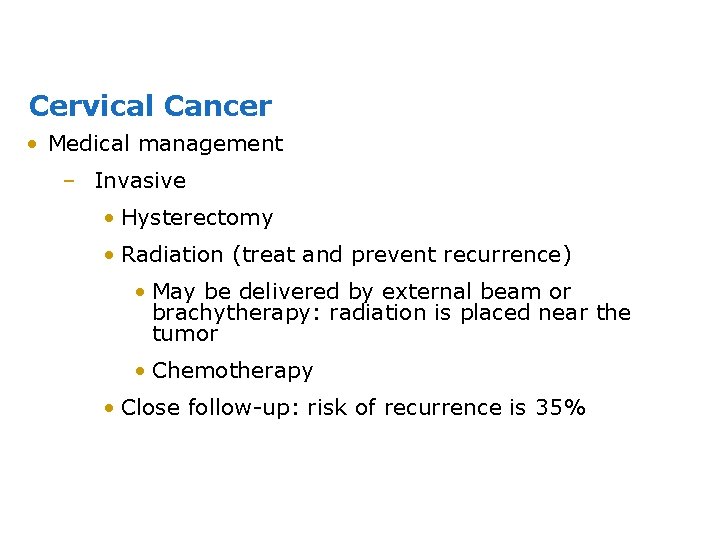 Cervical Cancer • Medical management – Invasive • Hysterectomy • Radiation (treat and prevent