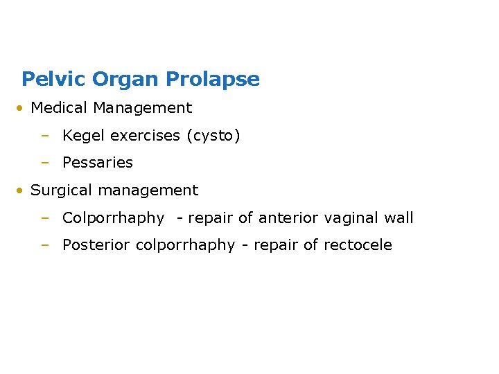Pelvic Organ Prolapse • Medical Management – Kegel exercises (cysto) – Pessaries • Surgical