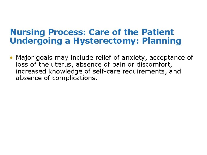 Nursing Process: Care of the Patient Undergoing a Hysterectomy: Planning • Major goals may