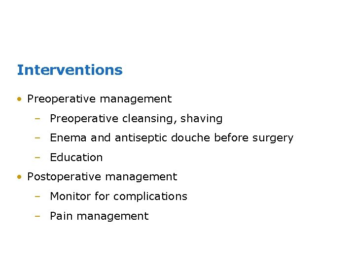 Interventions • Preoperative management – Preoperative cleansing, shaving – Enema and antiseptic douche before