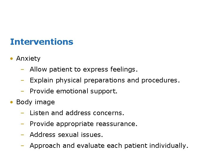 Interventions • Anxiety – Allow patient to express feelings. – Explain physical preparations and