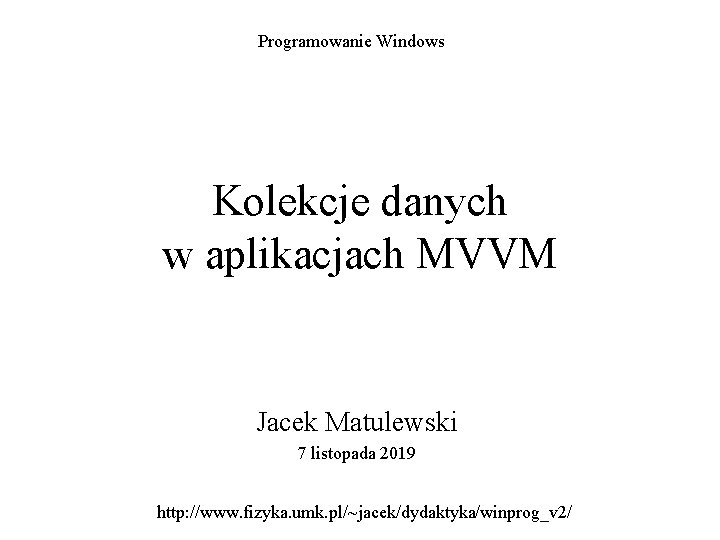 Programowanie Windows Kolekcje danych w aplikacjach MVVM Jacek Matulewski 7 listopada 2019 http: //www.