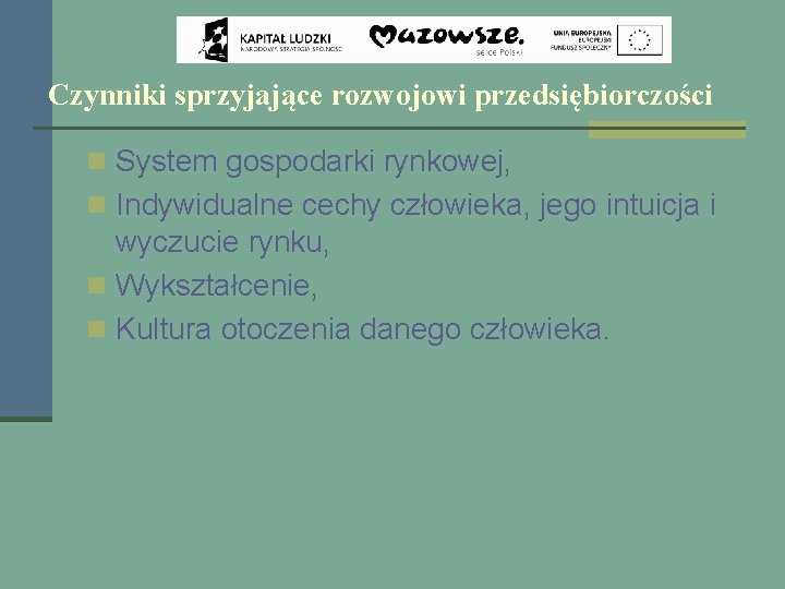 Czynniki sprzyjające rozwojowi przedsiębiorczości n System gospodarki rynkowej, n Indywidualne cechy człowieka, jego intuicja