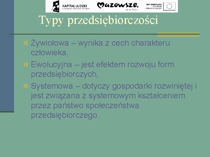 Typy przedsiębiorczości n Żywiołowa – wynika z cech charakteru człowieka, n Ewolucyjna – jest