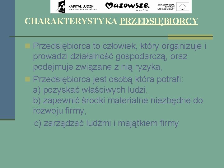 CHARAKTERYSTYKA PRZEDSIĘBIORCY n Przedsiębiorca to człowiek, który organizuje i prowadzi działalność gospodarczą, oraz podejmuje