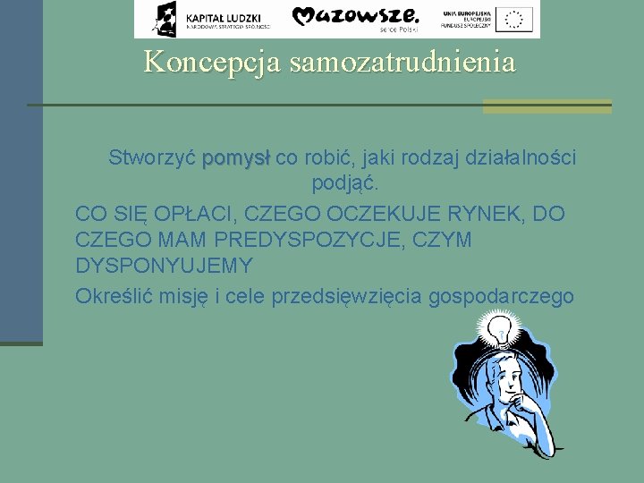 Koncepcja samozatrudnienia Stworzyć pomysł co robić, jaki rodzaj działalności podjąć. CO SIĘ OPŁACI, CZEGO