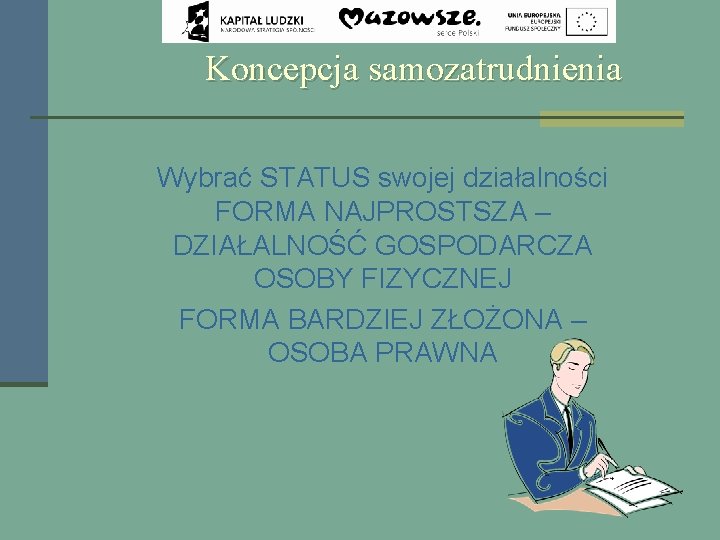 Koncepcja samozatrudnienia Wybrać STATUS swojej działalności FORMA NAJPROSTSZA – DZIAŁALNOŚĆ GOSPODARCZA OSOBY FIZYCZNEJ FORMA