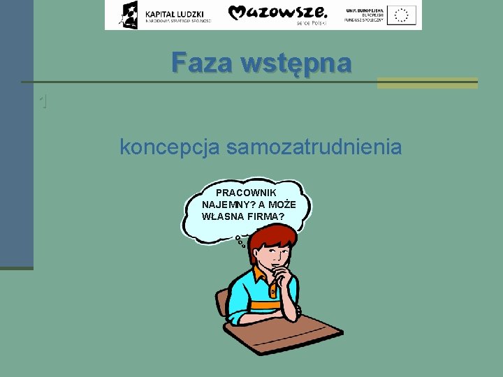 Faza wstępna 1 koncepcja samozatrudnienia PRACOWNIK NAJEMNY? A MOŻE WŁASNA FIRMA? 