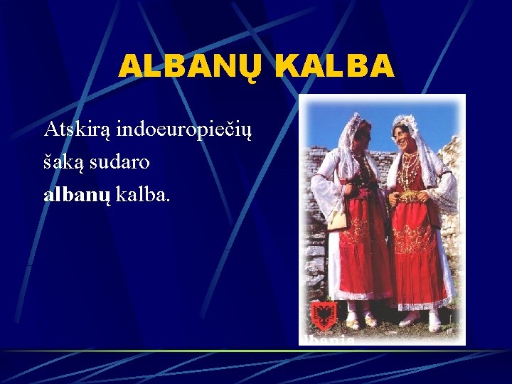 ALBANŲ KALBA Atskirą indoeuropiečių šaką sudaro albanų kalba. 
