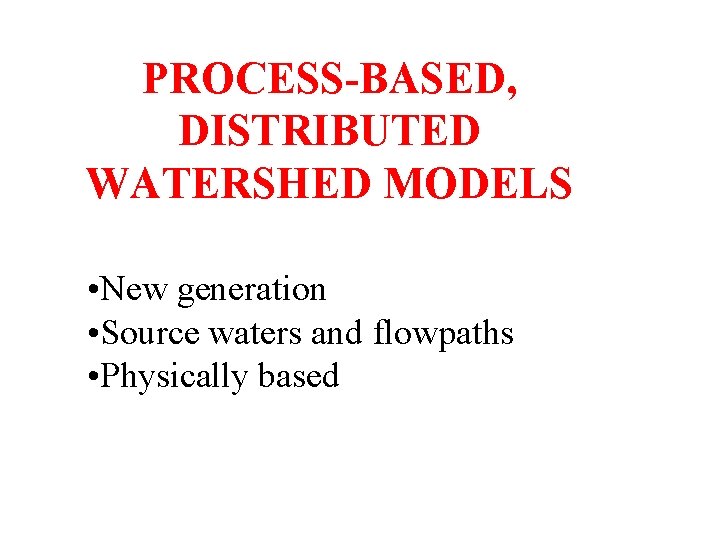PROCESS-BASED, DISTRIBUTED WATERSHED MODELS • New generation • Source waters and flowpaths • Physically