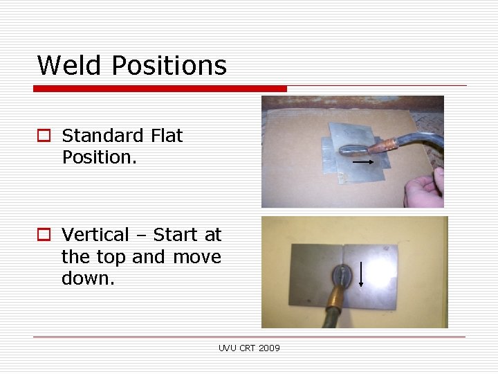 Weld Positions o Standard Flat Position. o Vertical – Start at the top and