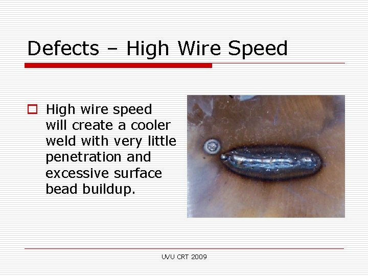Defects – High Wire Speed o High wire speed will create a cooler weld