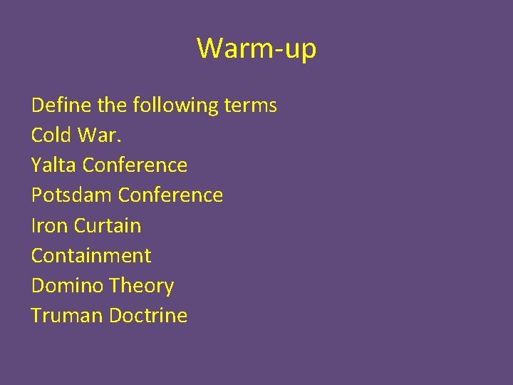 Warm-up Define the following terms Cold War. Yalta Conference Potsdam Conference Iron Curtain Containment