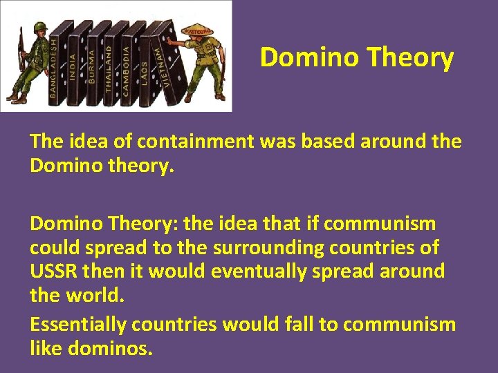 Domino Theory The idea of containment was based around the Domino theory. Domino Theory: