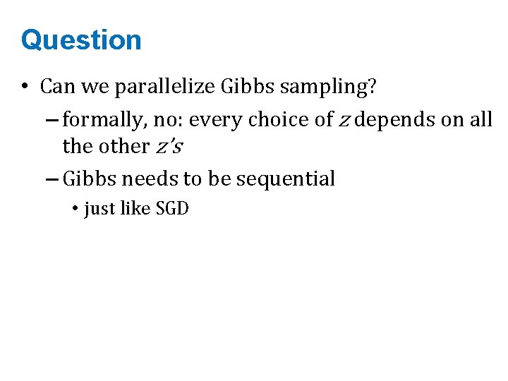 Question • Can we parallelize Gibbs sampling? – formally, no: every choice of z