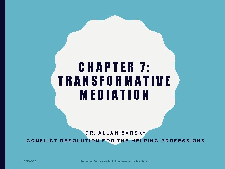 CHAPTER 7: TRANSFORMATIVE MEDIATION DR. ALLAN BARSKY CONFLICT RESOLUTION FOR THE HELPING PROFESSIONS 10/16/2021
