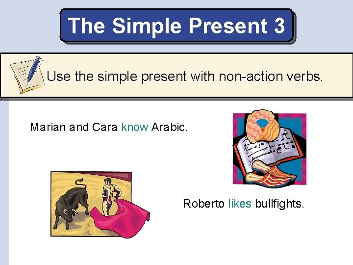 The Simple Present 3 Use the simple present with non-action verbs. Marian and Cara