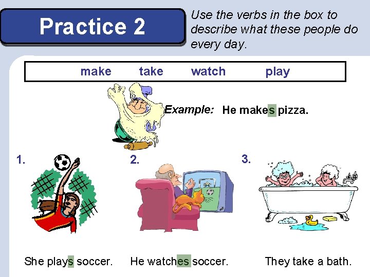 Practice 2 make take Use the verbs in the box to describe what these