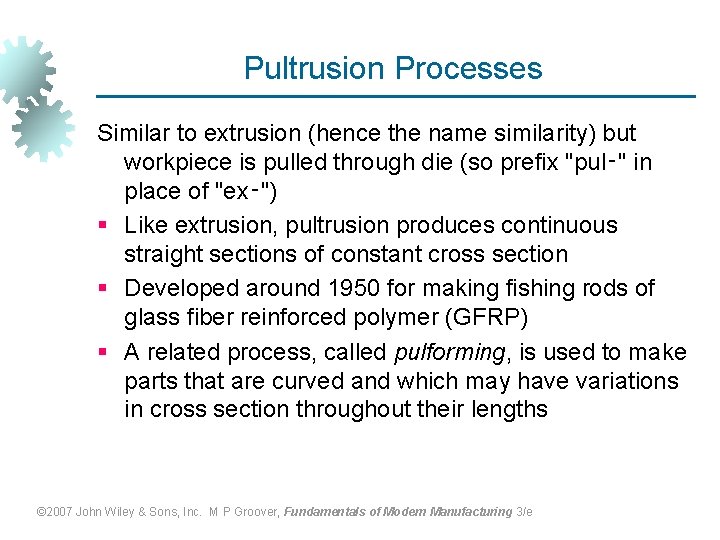 Pultrusion Processes Similar to extrusion (hence the name similarity) but workpiece is pulled through