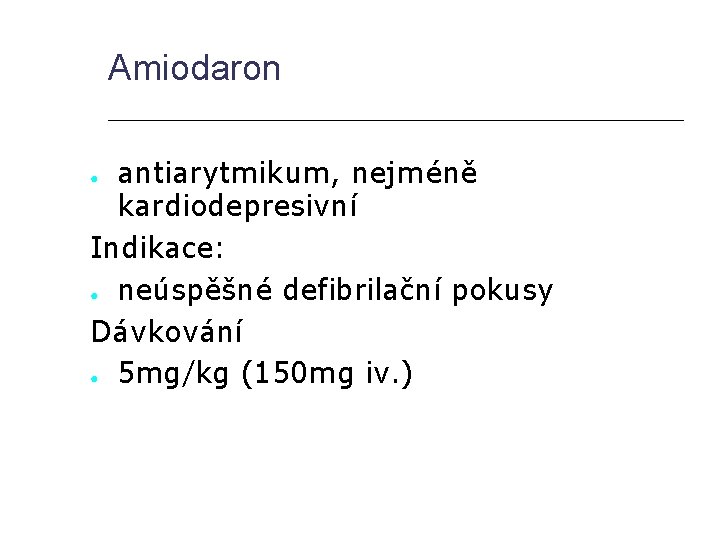 Amiodaron antiarytmikum, nejméně kardiodepresivní Indikace: ● neúspěšné defibrilační pokusy Dávkování ● 5 mg/kg (150