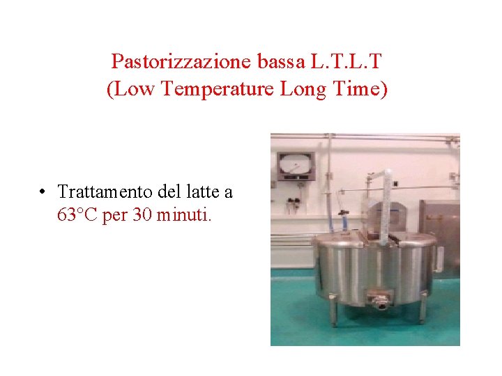 Pastorizzazione bassa L. T (Low Temperature Long Time) • Trattamento del latte a 63°C