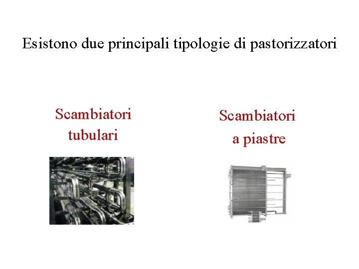 Esistono due principali tipologie di pastorizzatori Scambiatori tubulari Scambiatori a piastre 