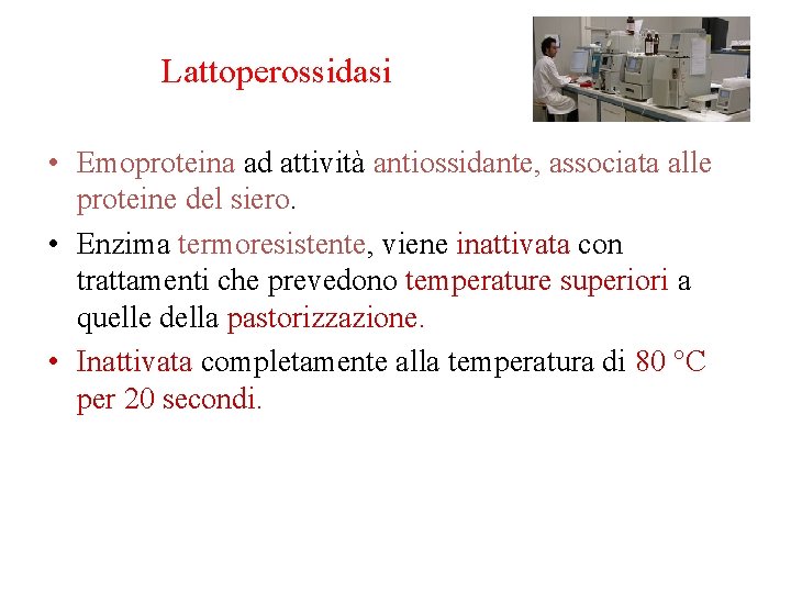 Lattoperossidasi • Emoproteina ad attività antiossidante, associata alle proteine del siero. • Enzima termoresistente,