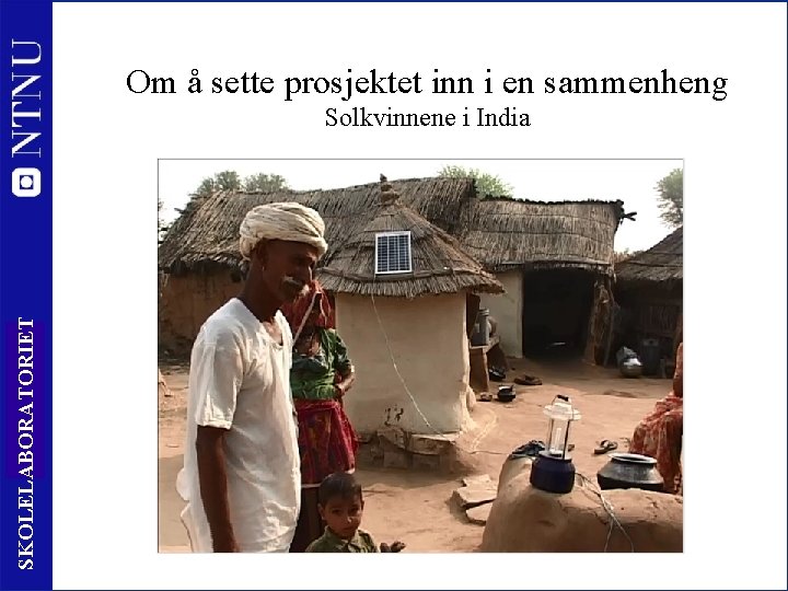 Om å sette prosjektet inn i en sammenheng SKOLELABORATORIET Solkvinnene i India 10 