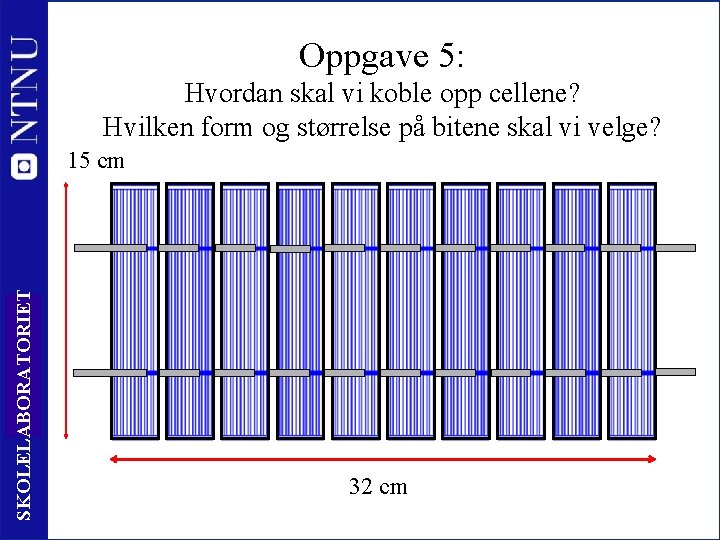 Oppgave 5: Hvordan skal vi koble opp cellene? Hvilken form og størrelse på bitene