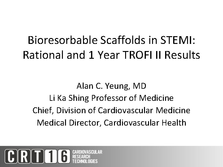 Bioresorbable Scaffolds in STEMI: Rational and 1 Year TROFI II Results Alan C. Yeung,