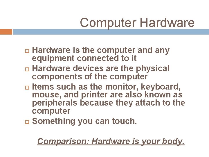 Computer Hardware is the computer and any equipment connected to it Hardware devices are