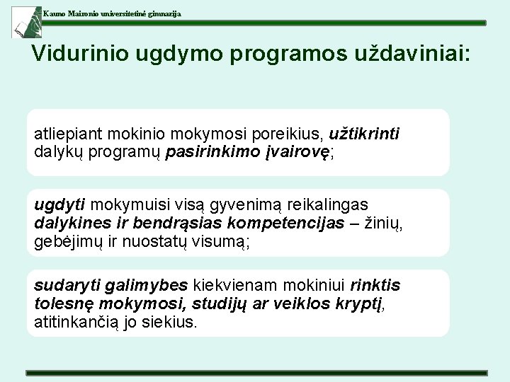 Kauno Maironio universitetinė gimnazija Vidurinio ugdymo programos uždaviniai: atliepiant mokinio mokymosi poreikius, užtikrinti dalykų