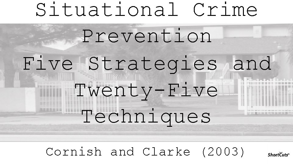 Situational Crime Prevention Five Strategies and Twenty-Five Techniques Cornish and Clarke (2003) 