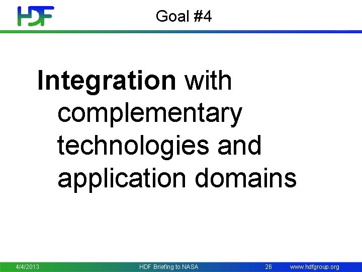 Goal #4 Integration with complementary technologies and application domains 4/4/2013 HDF Briefing to NASA