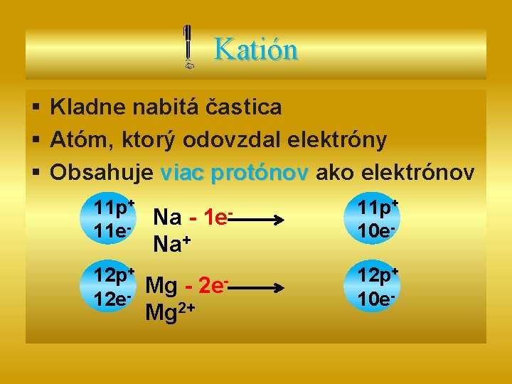 Katión § Kladne nabitá častica § Atóm, ktorý odovzdal elektróny § Obsahuje viac protónov