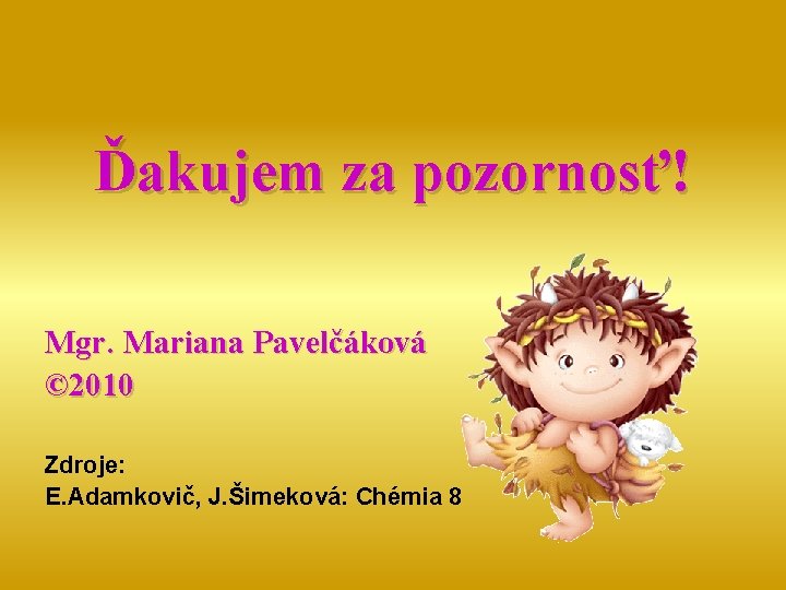 Ďakujem za pozornosť! Mgr. Mariana Pavelčáková © 2010 Zdroje: E. Adamkovič, J. Šimeková: Chémia