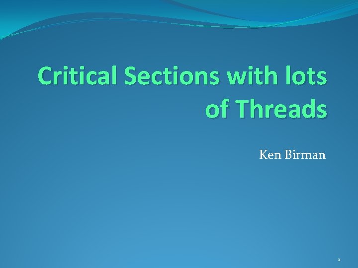 Critical Sections with lots of Threads Ken Birman 1 