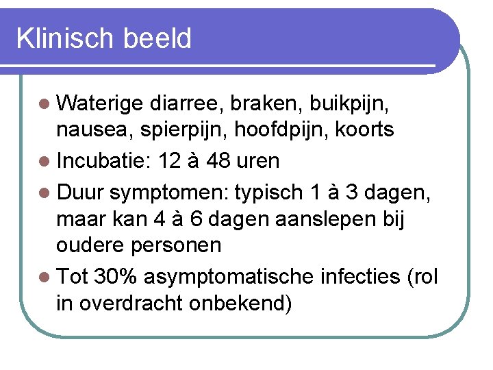 Klinisch beeld l Waterige diarree, braken, buikpijn, nausea, spierpijn, hoofdpijn, koorts l Incubatie: 12